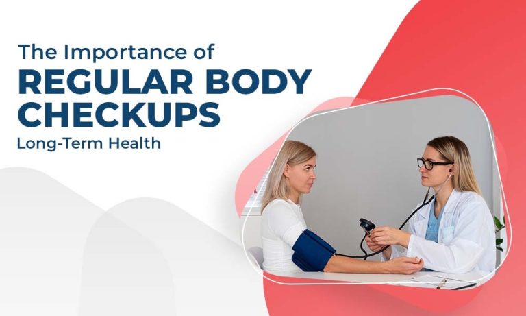 The Importance of Regular Body Checkups for Long-Term Health